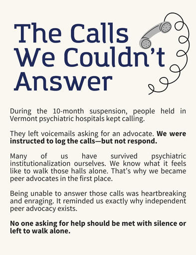 MAD Collective Zine Panel 2 Text Reads: The Calls We Couldn’t Answer During the 10-month suspension, people held in Vermont psychiatric hospitals kept calling. They left voicemails asking for an advocate. We were instructed to log the calls—but not respond. Many of us have survive