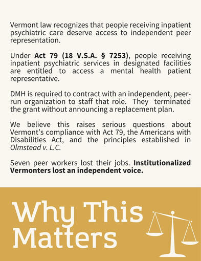 Text Reads: Why This Matters Vermont law recognizes that people receiving inpatient psychiatric care deserve access to independent peer representation. Under Act 79 (18 V.S.A. § 7253), people receiving inpatient psychiatric services in designated facilit