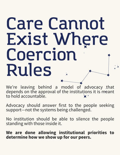 MAD Collective Zine Panel 5 Text Reads: Care Cannot Exist Where Coercion Rules. We’re leaving behind a model of advocacy that depends on the approval of the institutions it is meant to hold accountable. Advocacy should answer first to the people seeking support—not the systems bein